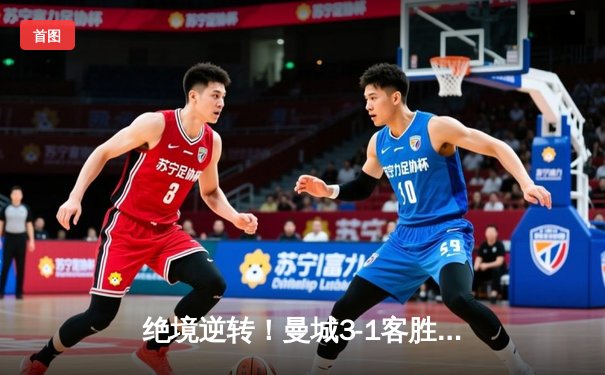 绝境逆转！曼城3-1客胜塞维利亚锁定头名，福登传射格拉利什破门