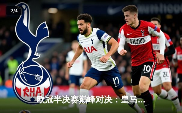 欧冠半决赛巅峰对决：皇马加时险胜拜仁 本泽马绝杀锁定决赛席位 - 2