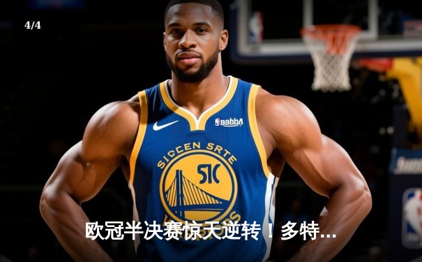 欧冠半决赛惊天逆转！多特蒙德客场绝杀巴黎，姆巴佩梦碎王子公园 - 4