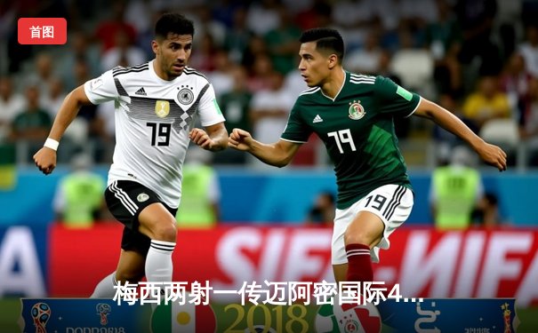 梅西两射一传迈阿密国际4-1大胜，北美联杯上演王者归来