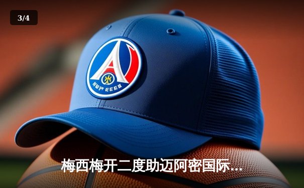 梅西梅开二度助迈阿密国际逆转，美职联上演进球大战 - 3