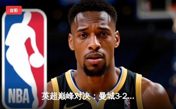 英超巅峰对决：曼城3-2热刺豪取十连胜，哈兰德双响创纪录