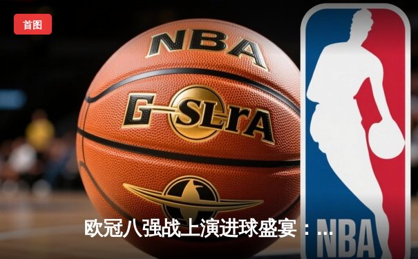 欧冠八强战上演进球盛宴：曼城4-3险胜皇马 哈兰德双响德布劳内绝杀