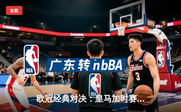 欧冠经典对决：皇马加时赛3-1逆转曼城，本泽马帽子戏法助队晋级