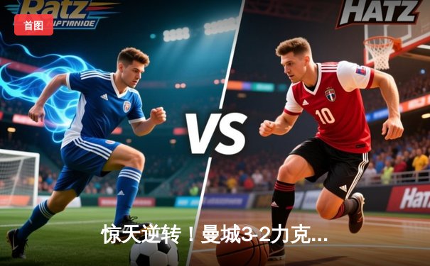 惊天逆转！曼城3-2力克皇马，德布劳内世界波定乾坤