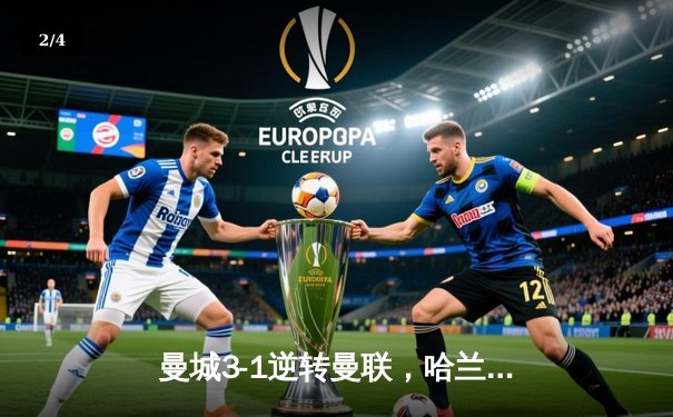 曼城3-1逆转曼联，哈兰德双响锁定胜局，英超争冠悬念再起 - 2